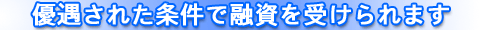 優遇された条件で融資を受けられます